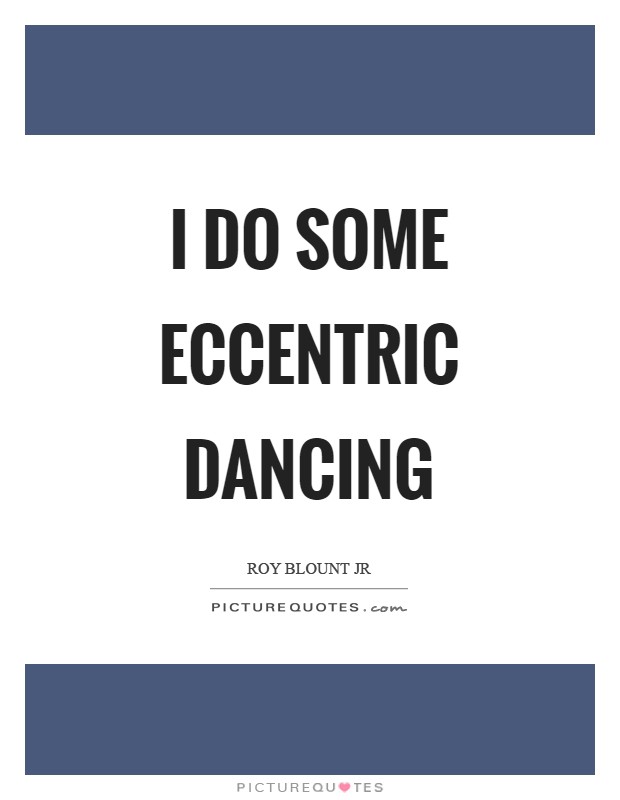 I do some eccentric dancing Picture Quote #1