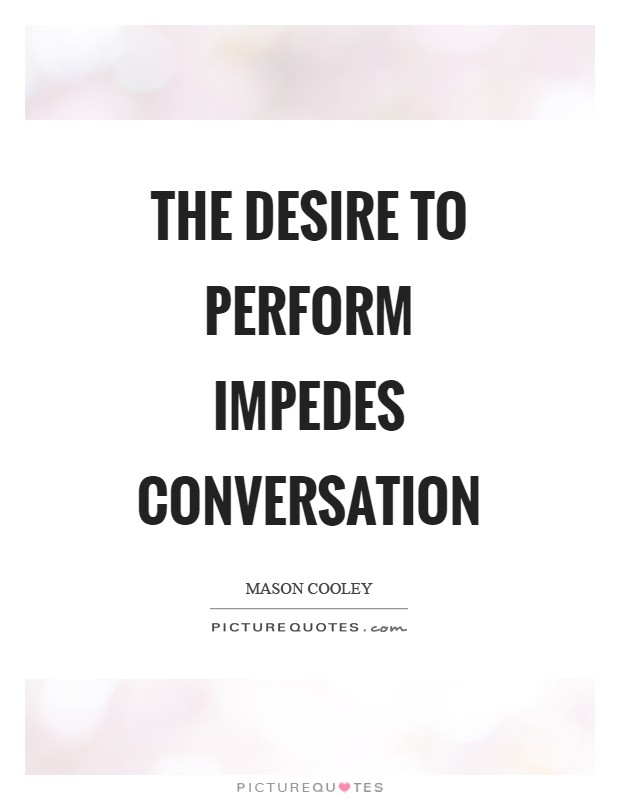 The desire to perform impedes conversation Picture Quote #1
