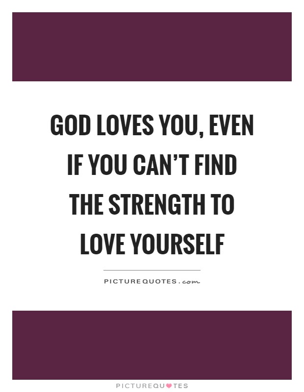 God loves you, even if you can’t find the strength to love yourself Picture Quote #1