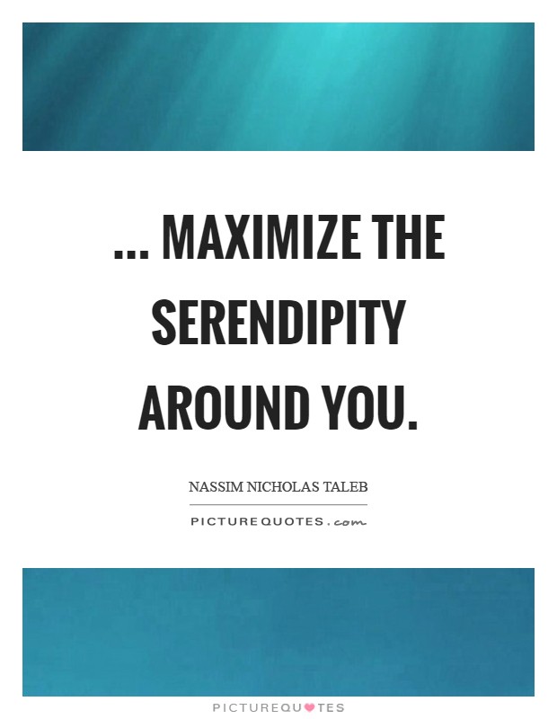 ... maximize the serendipity around you Picture Quote #1
