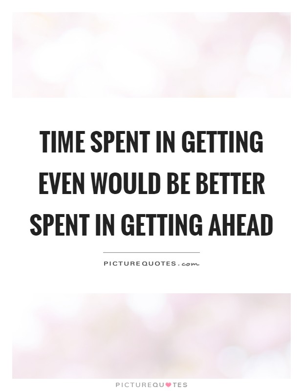 Time spent in getting even would be better spent in getting ahead Picture Quote #1