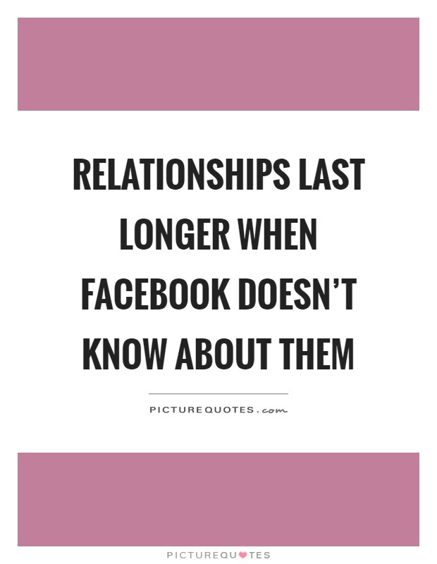Relationships last longer when facebook doesn’t know about them Picture Quote #1
