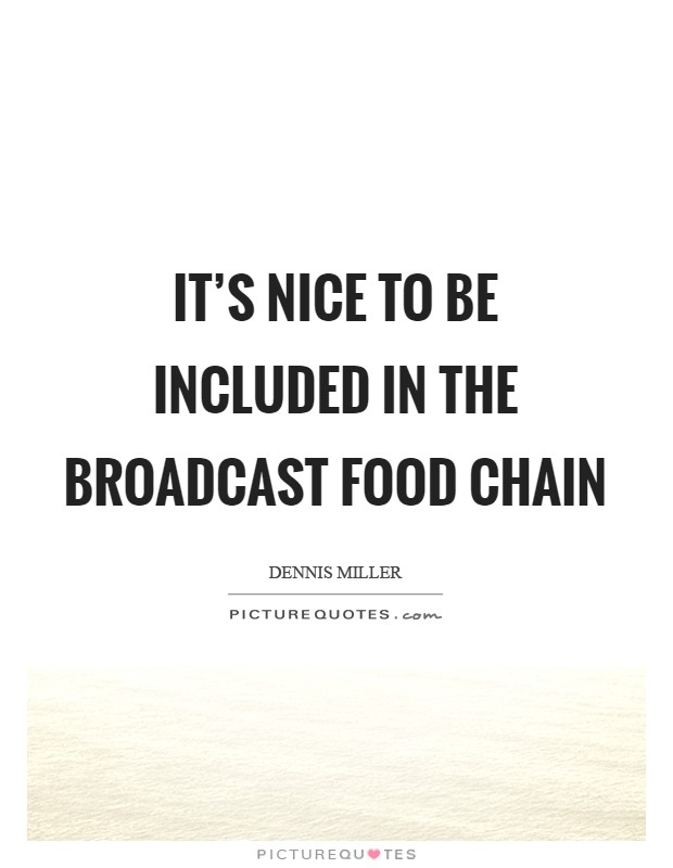 It's nice to be included in the broadcast food chain Picture Quote #1