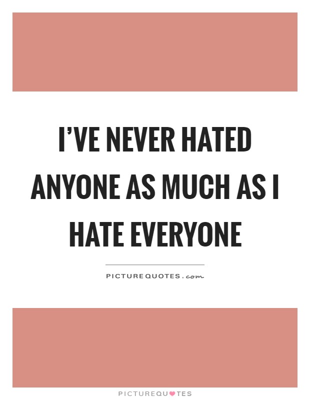 I’ve never hated anyone as much as I hate everyone Picture Quote #1
