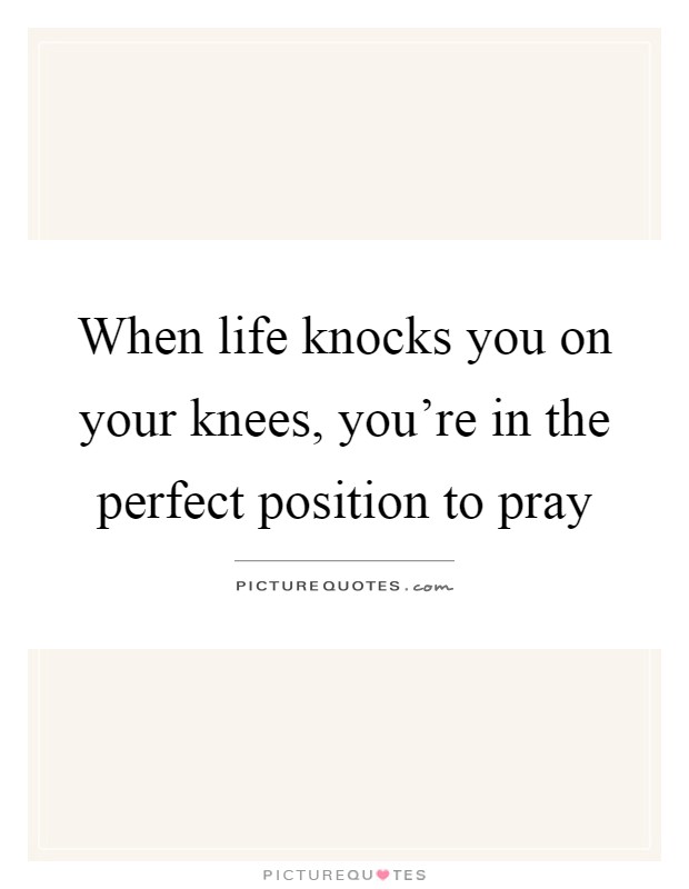 When life knocks you on your knees, you're in the perfect... Picture