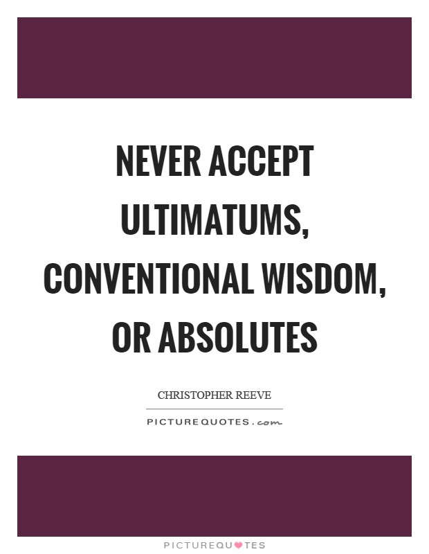 Never accept ultimatums, conventional wisdom, or absolutes Picture Quote #1