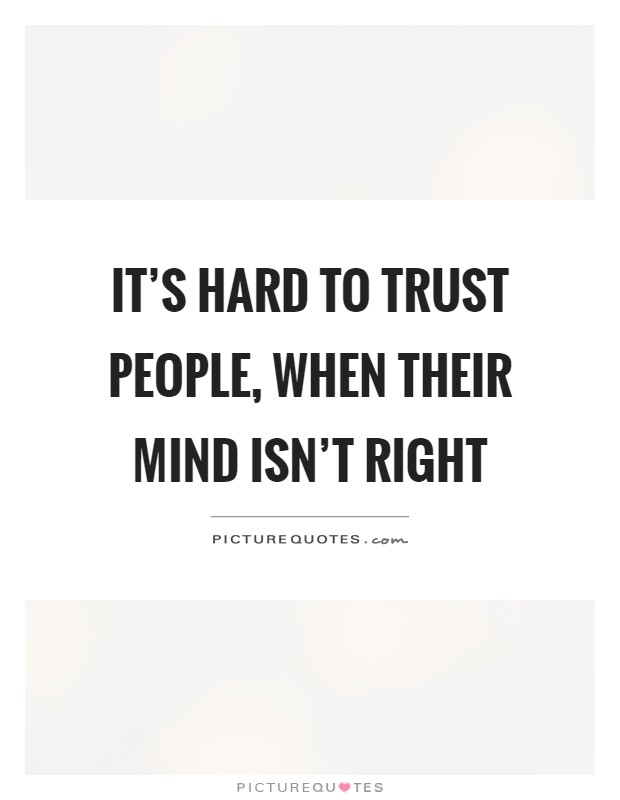 It’s hard to trust people, when their mind isn’t right Picture Quote #1