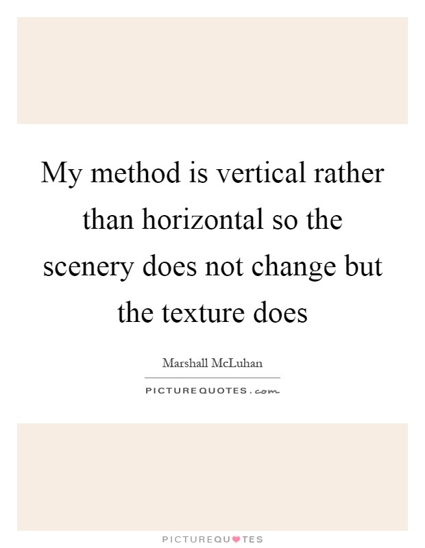 My method is vertical rather than horizontal so the scenery does not change but the texture does Picture Quote #1
