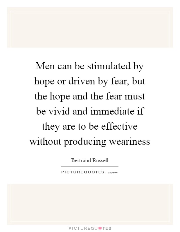 Men can be stimulated by hope or driven by fear, but the hope and the fear must be vivid and immediate if they are to be effective without producing weariness Picture Quote #1