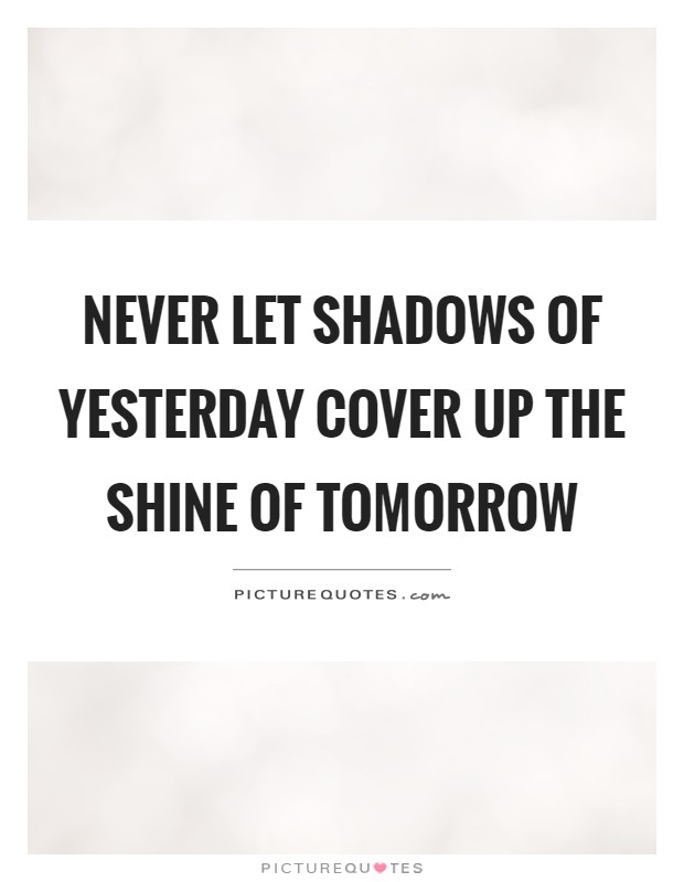 Never let shadows of yesterday cover up the shine of tomorrow Picture Quote #1