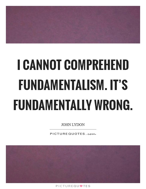 I cannot comprehend fundamentalism. It’s fundamentally wrong Picture Quote #1