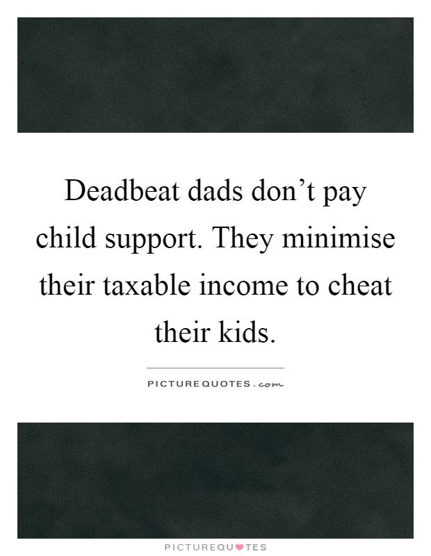 Deadbeat dads don't pay child support. They minimise their taxable income to cheat their kids Picture Quote #1