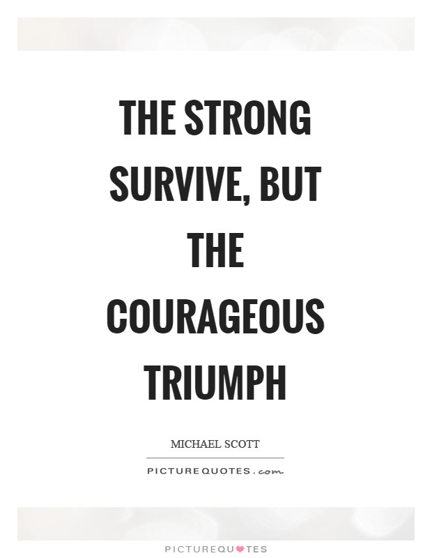 The strong survive, but the courageous triumph Picture Quote #1
