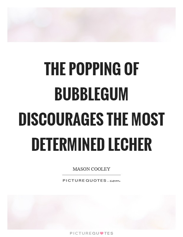 The popping of bubblegum discourages the most determined lecher Picture Quote #1