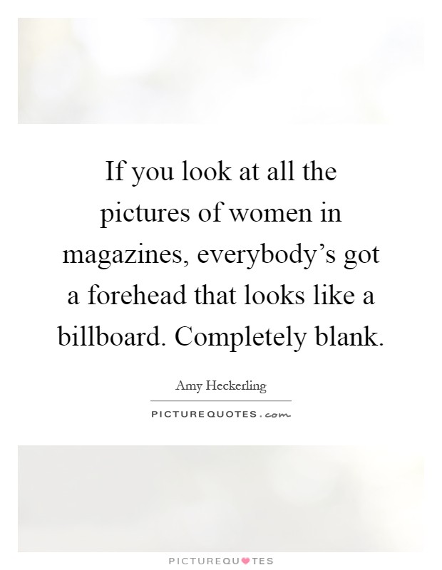 If you look at all the pictures of women in magazines, everybody’s got a forehead that looks like a billboard. Completely blank Picture Quote #1