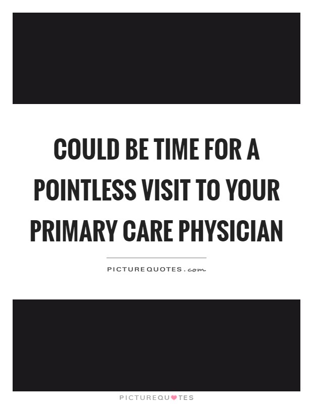Could be time for a pointless visit to your primary care physician Picture Quote #1