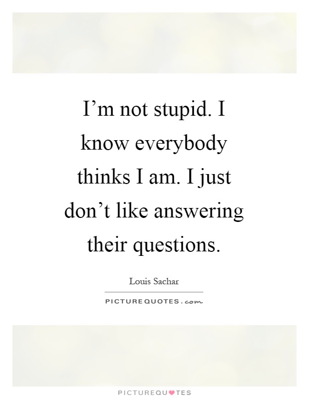 I’m not stupid. I know everybody thinks I am. I just don’t like answering their questions Picture Quote #1