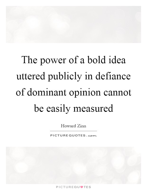 The power of a bold idea uttered publicly in defiance of dominant opinion cannot be easily measured Picture Quote #1
