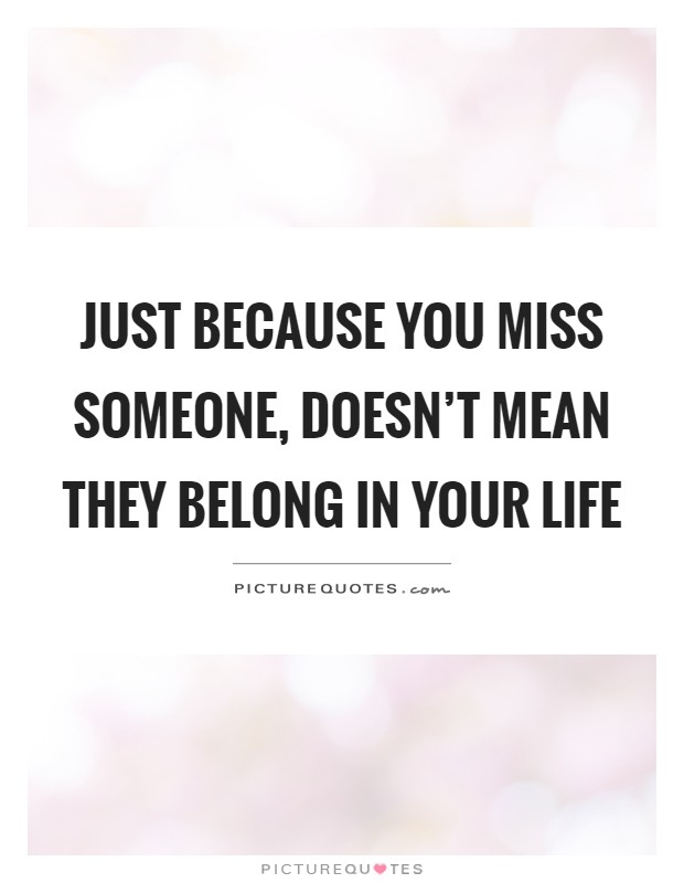 Just because you miss someone, doesn’t mean they belong in your life Picture Quote #1