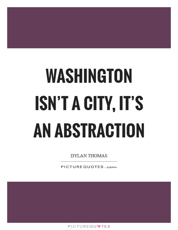 Washington isn’t a city, it’s an abstraction Picture Quote #1