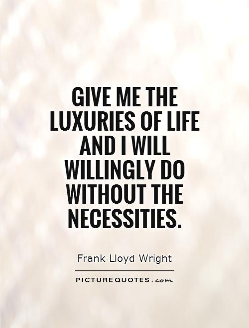 Give me the luxuries of life and I will willingly do without the necessities Picture Quote #1