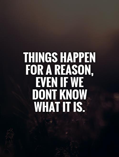 Things happen for a reason, even if we dont know what it is Picture Quote #1