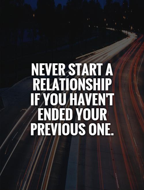 Never start a relationship if you haven't ended your previous one Picture Quote #1