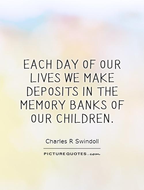 Each day of our lives we make deposits in the memory banks of our children Picture Quote #1