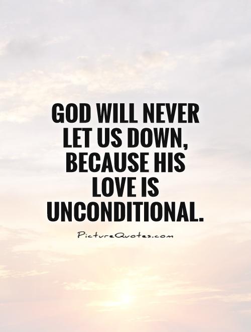 God will never let us down, because his love is unconditional Picture Quote #1