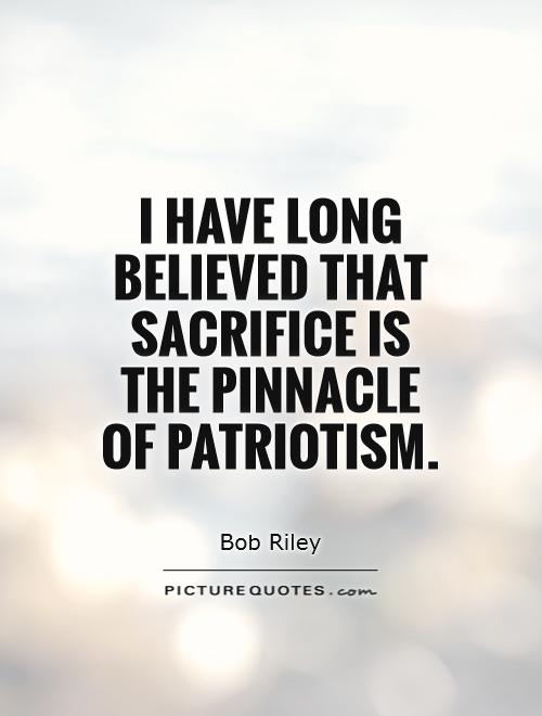 I have long believed that sacrifice is the pinnacle of patriotism Picture Quote #1