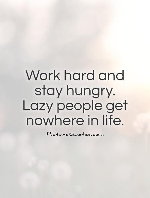 Work hard and stay hungry. Lazy people get nowhere in life | Picture Quotes