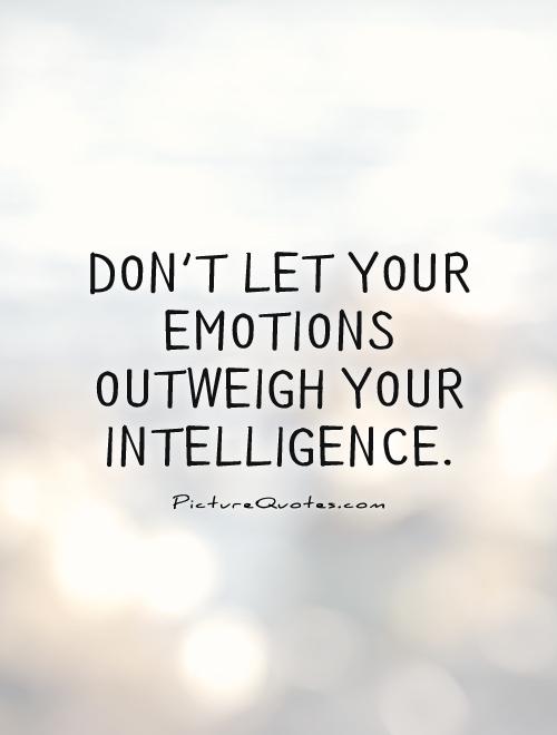 Don't let your emotions outweigh your intelligence Picture Quote #1