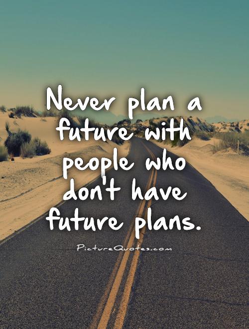 Never plan a future with people who don't have future plans Picture Quote #1