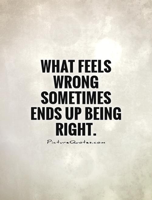 What feels wrong sometimes ends up being right Picture Quote #1