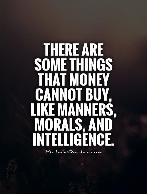 There are some things that money cannot buy, like manners, morals, and intelligence Picture Quote #1