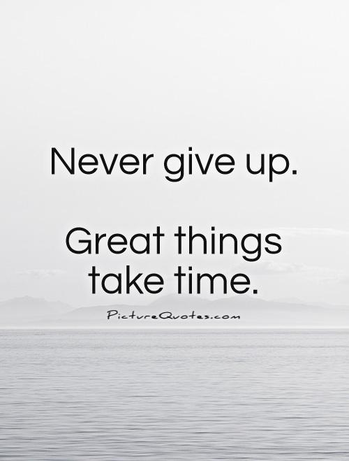 Never give up.   Great things take time Picture Quote #1