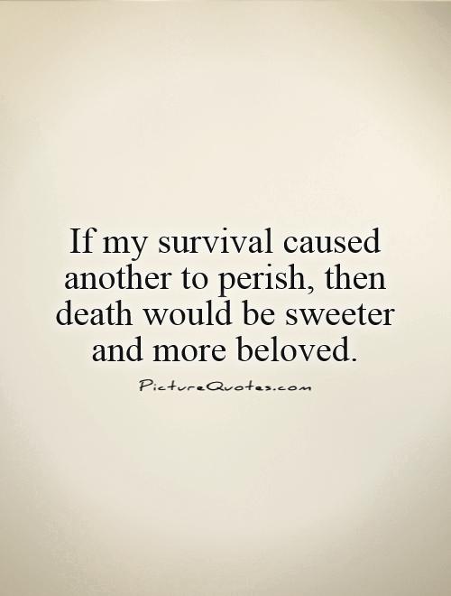 If my survival caused another to perish, then death would be sweeter and more beloved Picture Quote #1