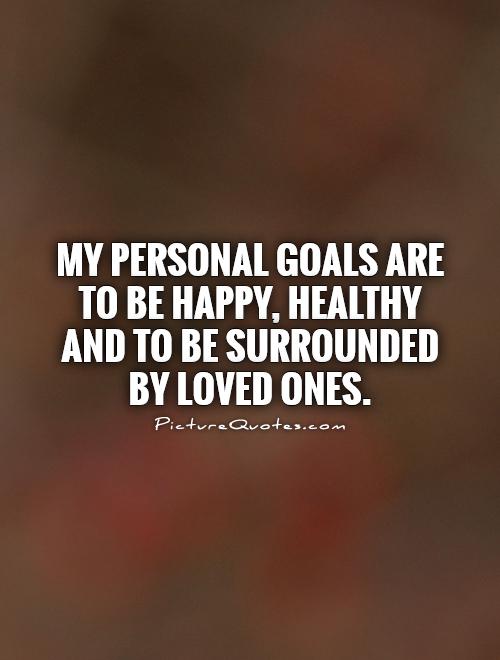 My personal goals are to be happy, healthy and to be surrounded by loved ones Picture Quote #1