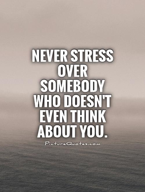 Never Stress over somebody who doesn't even think about you Picture Quote #1