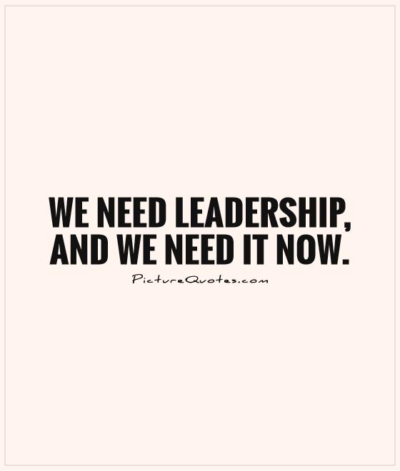 We need leadership, and we need it now Picture Quote #1