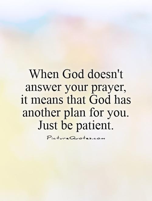 When God doesn't answer your prayer, it means that God has another plan for you. Just be patient Picture Quote #1