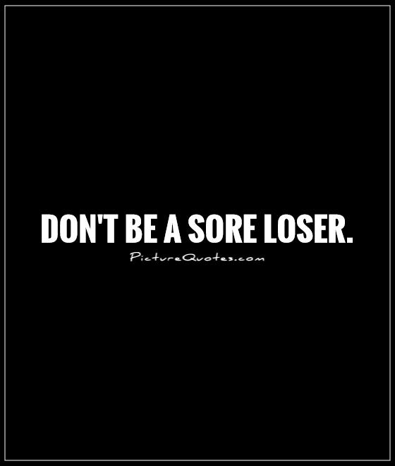 Don't be a sore loser Picture Quote #1