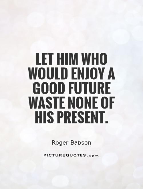 Let him who would enjoy a good future waste none of his present Picture Quote #1
