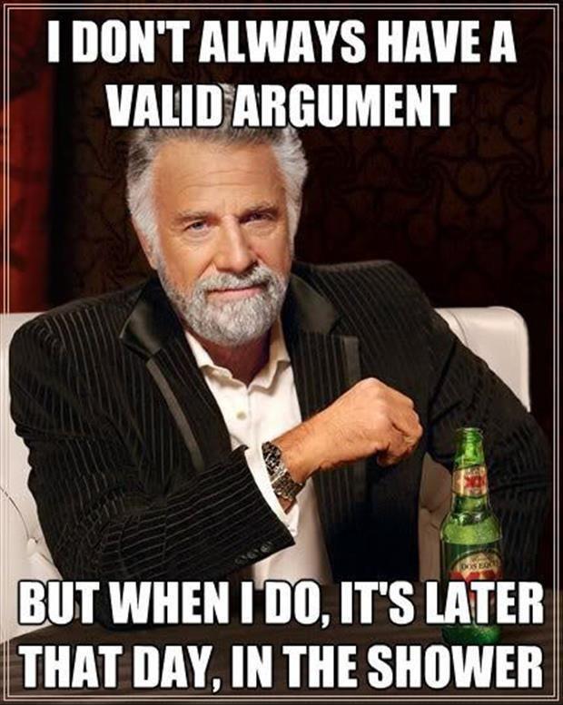 I don't always have a valid argument, but when I do, it's later that day, in the shower Picture Quote #1