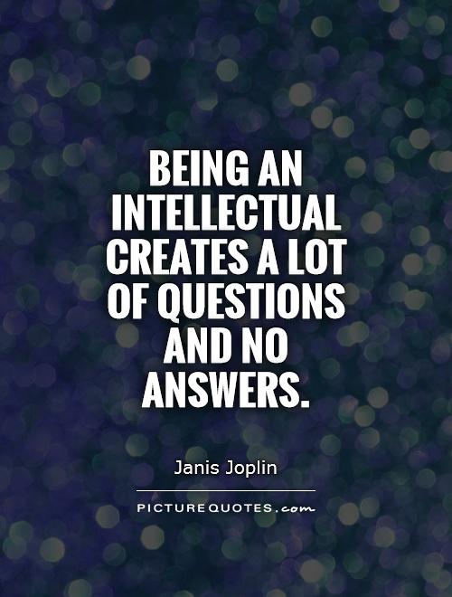 Being an intellectual creates a lot of questions and no answers Picture Quote #1