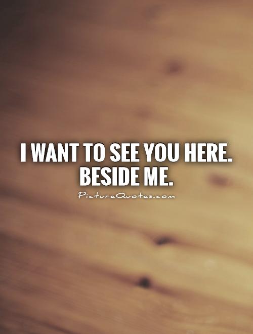 i-want-to-see-you-here-beside-me-picture-quotes