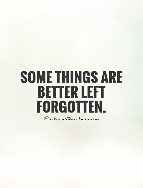 Some things are better left forgotten Picture Quote #1