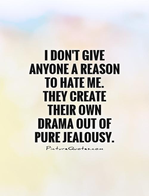 I don't give anyone a reason to hate me.  They create their own drama out of pure jealousy Picture Quote #1