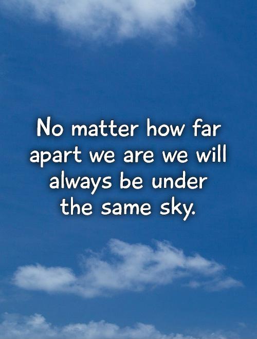 No matter how far apart we are we will always be under  the same sky Picture Quote #1