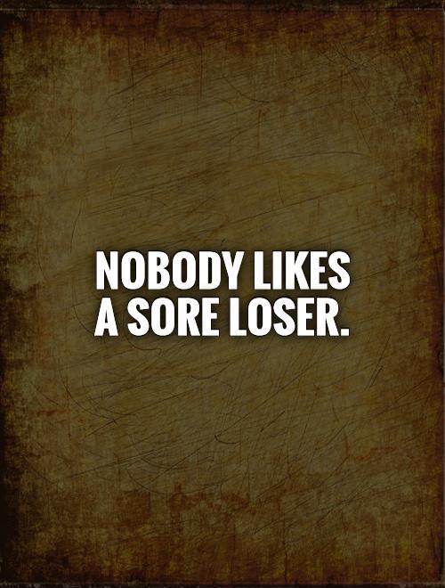 Nobody likes a sore loser Picture Quote #1